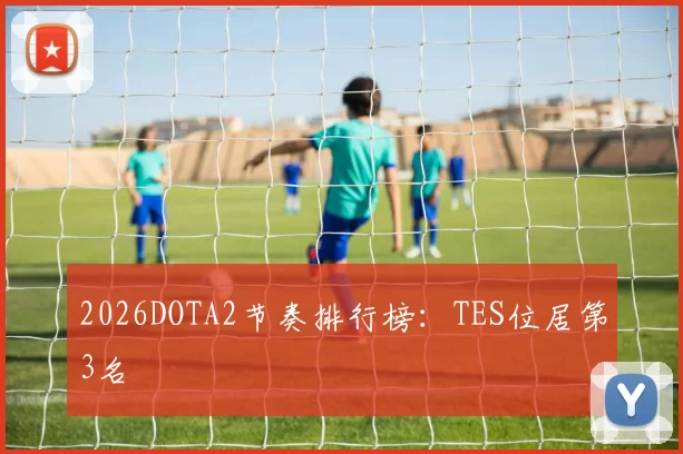 2026DOTA2节奏排行榜：TES位居第3名