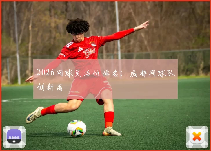 2026网球灵活性排名：成都网球队创新高