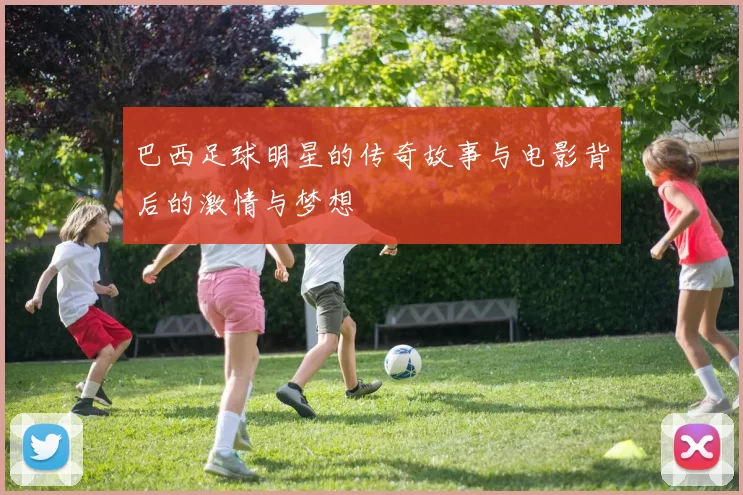 巴西足球明星的传奇故事与电影背后的激情与梦想