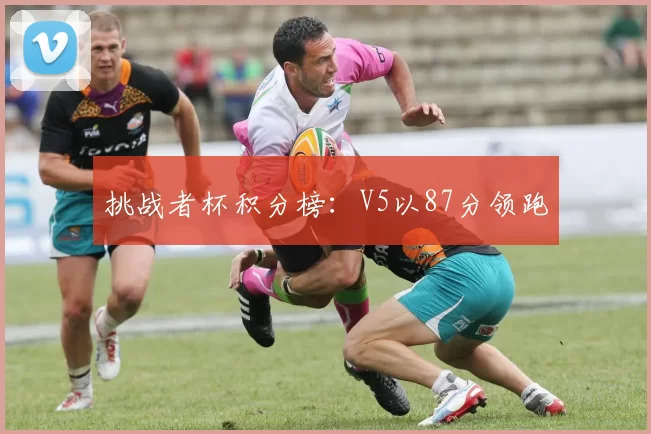 挑战者杯积分榜：V5以87分领跑