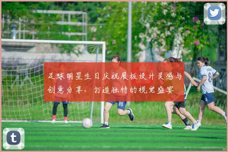 足球明星生日庆祝展板设计灵感与创意分享，打造独特的视觉盛宴