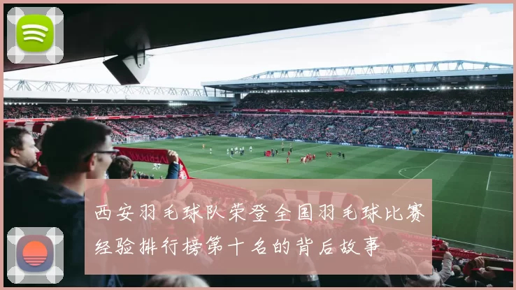 西安羽毛球队荣登全国羽毛球比赛经验排行榜第十名的背后故事