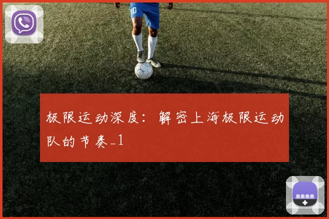 极限运动深度：解密上海极限运动队的节奏_1