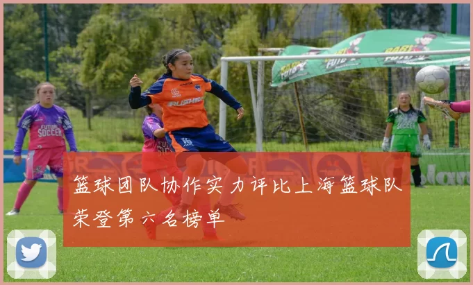 篮球团队协作实力评比上海篮球队荣登第六名榜单