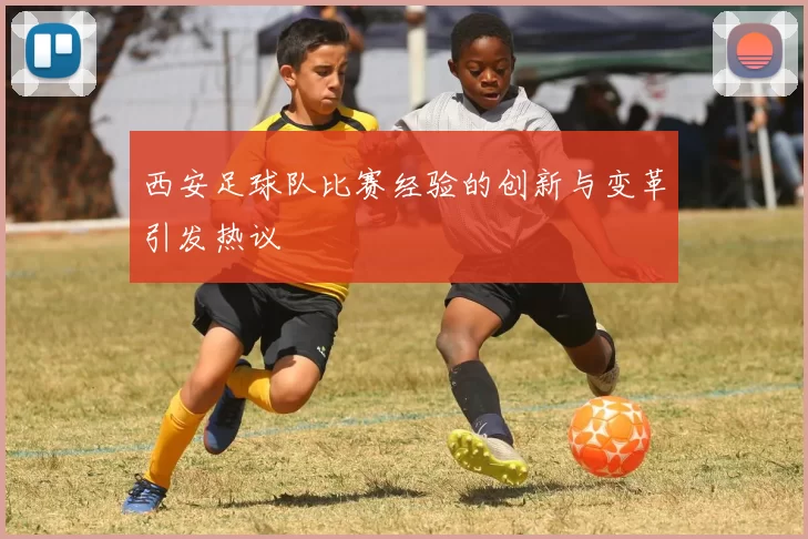 西安足球队比赛经验的创新与变革引发热议
