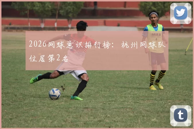 2026网球意识排行榜：杭州网球队位居第2名