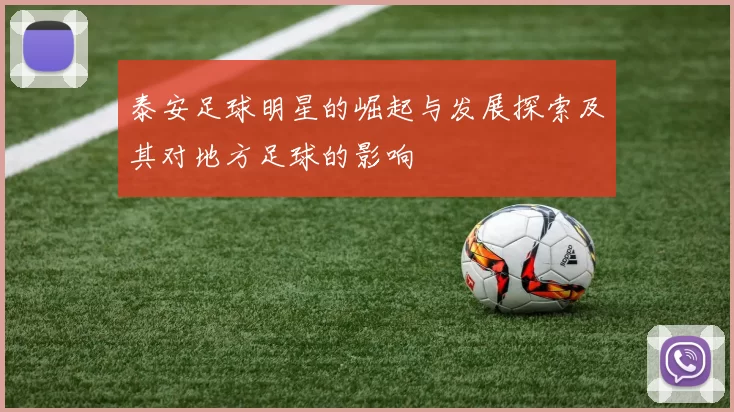 泰安足球明星的崛起与发展探索及其对地方足球的影响